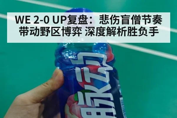 WE 2-0 UP复盘:悲伤盲僧节奏带动野区博弈 深度解析胜负手