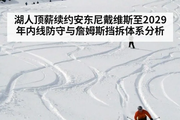 湖人顶薪续约安东尼戴维斯至2029年内线防守与詹姆斯挡拆体系分析