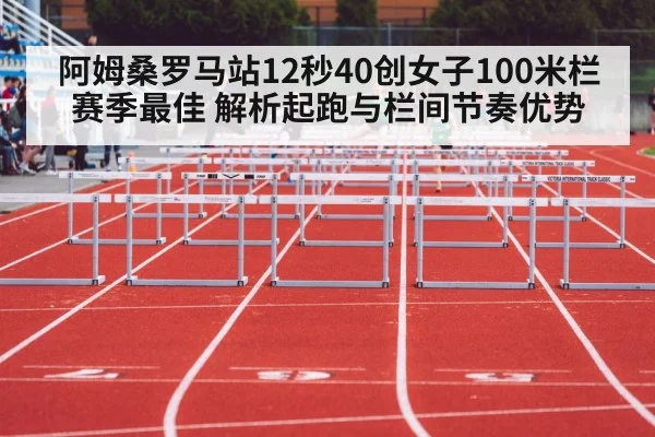 阿姆桑罗马站12秒40创女子100米栏赛季最佳 解析起跑与栏间节奏优势
